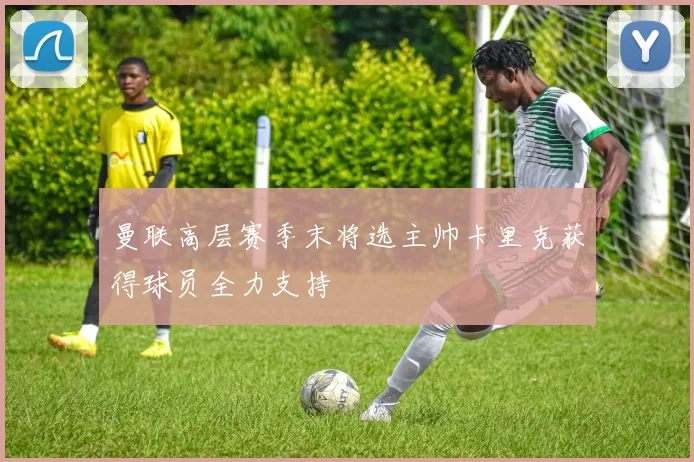 曼联高层赛季末将选主帅卡里克获得球员全力支持