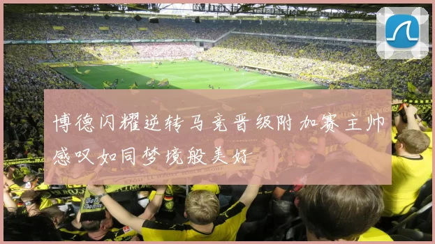 博德闪耀逆转马竞晋级附加赛主帅感叹如同梦境般美好