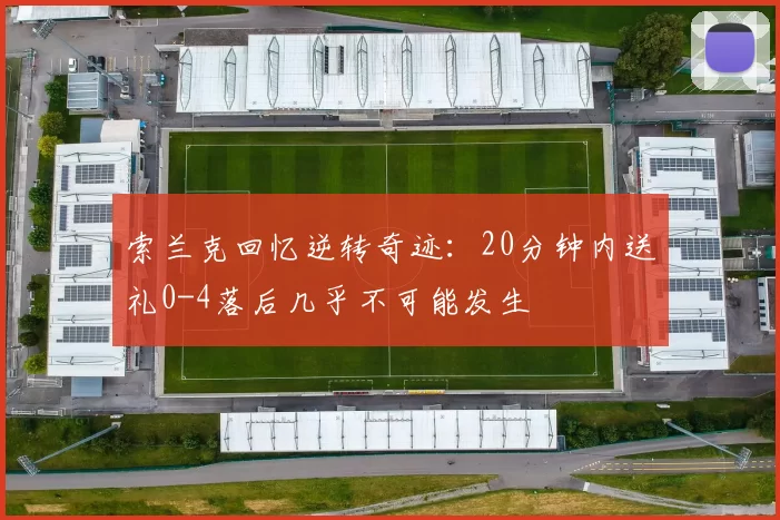 索兰克回忆逆转奇迹：20分钟内送礼0-4落后几乎不可能发生