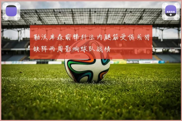 勒沃库森前锋科法内腿筋受伤或将缺阵两周影响球队战绩